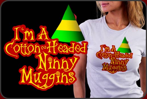 Cotton Headed Ninny Muggins Shirts and More!