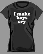 I make boys cry t-shirts for gilrs with atttitude!